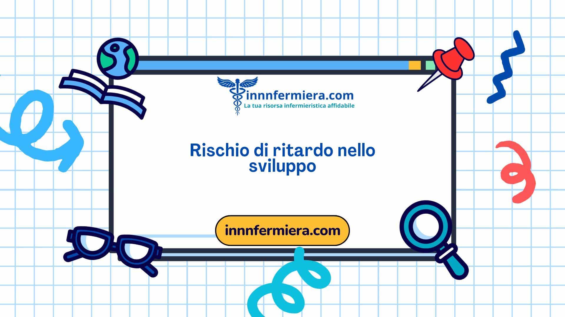Codice: 00112 - Diagnosi NANDA: Rischio di ritardo nello sviluppo - Dominio 13: Crescita - sviluppo - Classe 2: Sviluppo Codice: 00112 - Diagnosi NANDA: Rischio di ritardo nello sviluppo - Dominio 13: Crescita - sviluppo - Classe 2: Sviluppo