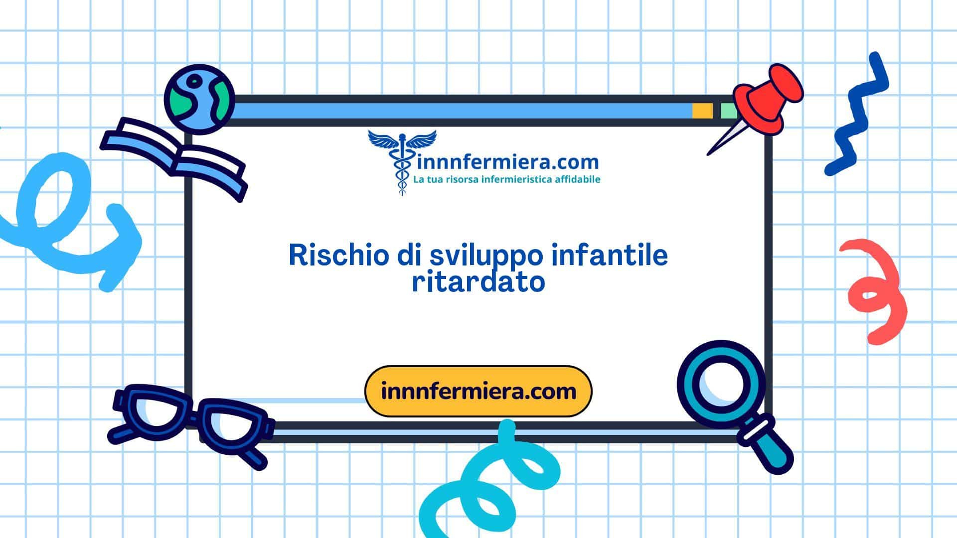 Codice: 00305 - Diagnosi NANDA: Rischio di sviluppo infantile ritardato - Dominio 13: Crescita - sviluppo - Classe 2: Sviluppo